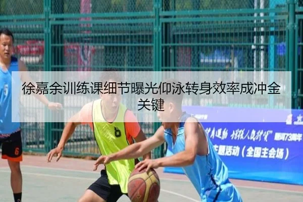 徐嘉余训练课细节曝光仰泳转身效率成冲金关键