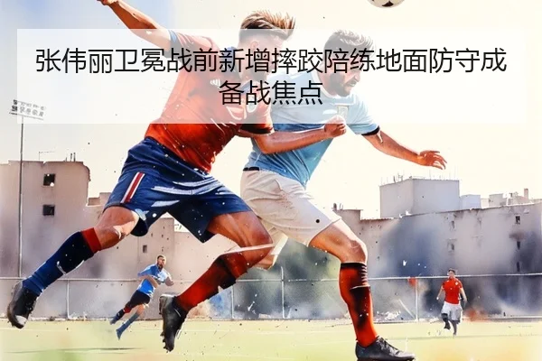 张伟丽卫冕战前新增摔跤陪练地面防守成备战焦点