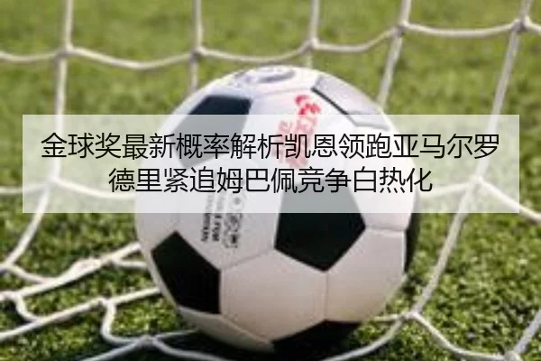 金球奖最新概率解析凯恩领跑亚马尔罗德里紧追姆巴佩竞争白热化