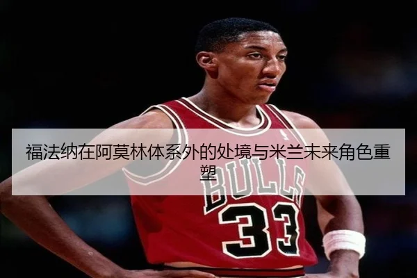 福法纳在阿莫林体系外的处境与米兰未来角色重塑