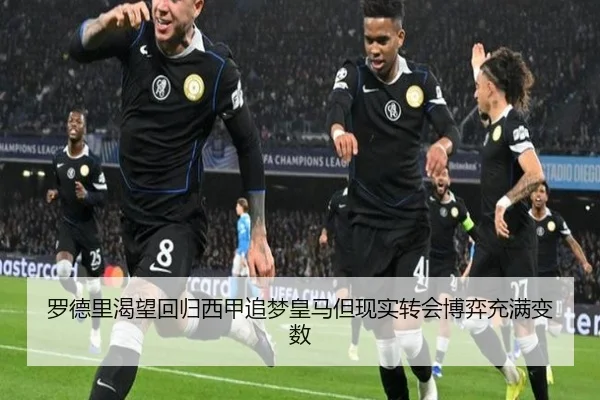 罗德里渴望回归西甲追梦皇马但现实转会博弈充满变数